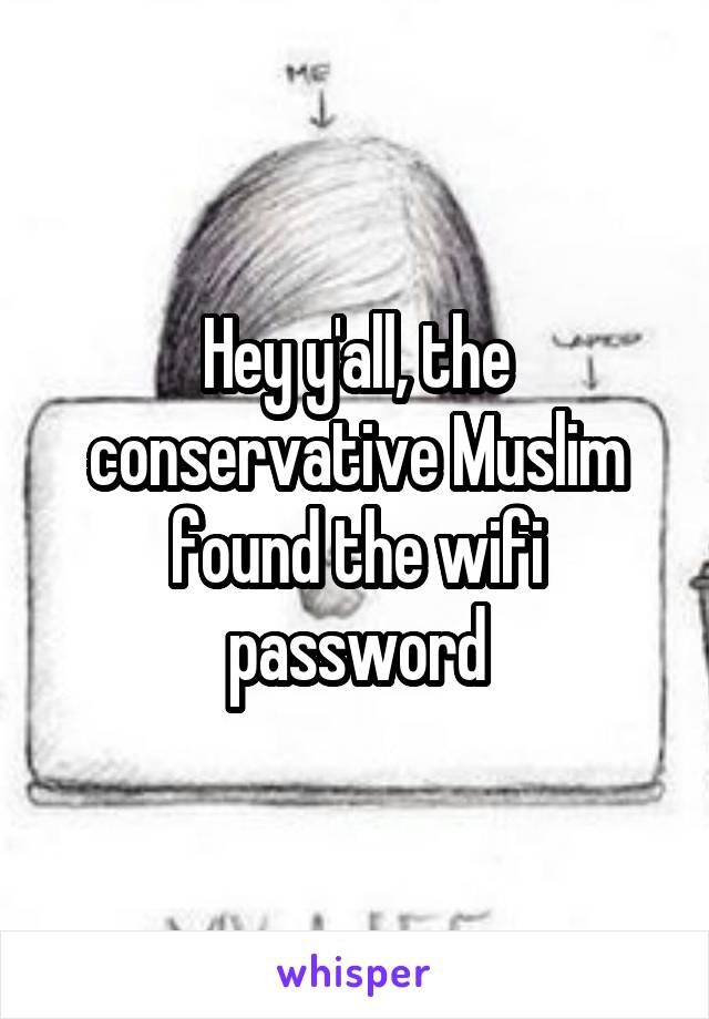 Hey y'all, the conservative Muslim found the wifi password