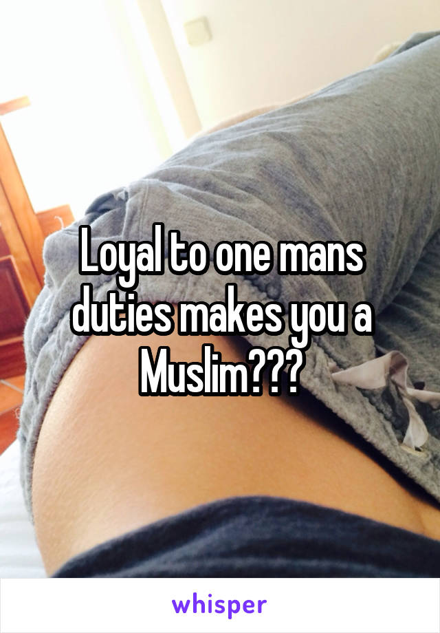 Loyal to one mans duties makes you a Muslim???