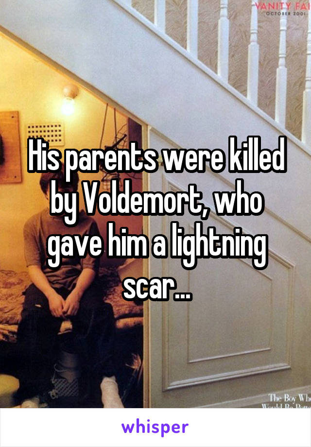 His parents were killed by Voldemort, who gave him a lightning scar...
