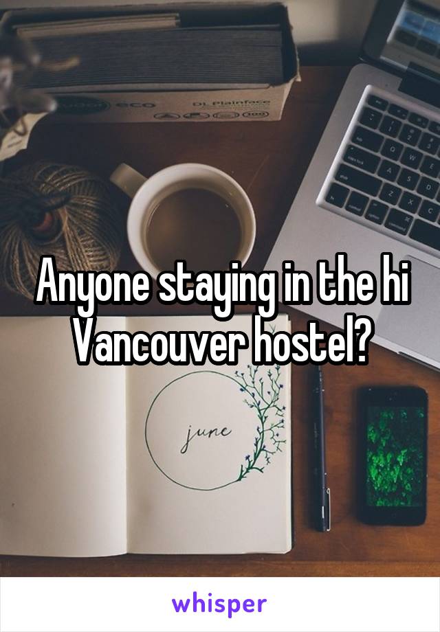 Anyone staying in the hi Vancouver hostel?