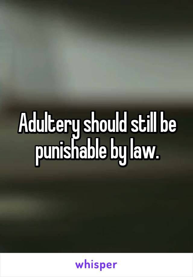 Adultery should still be punishable by law.