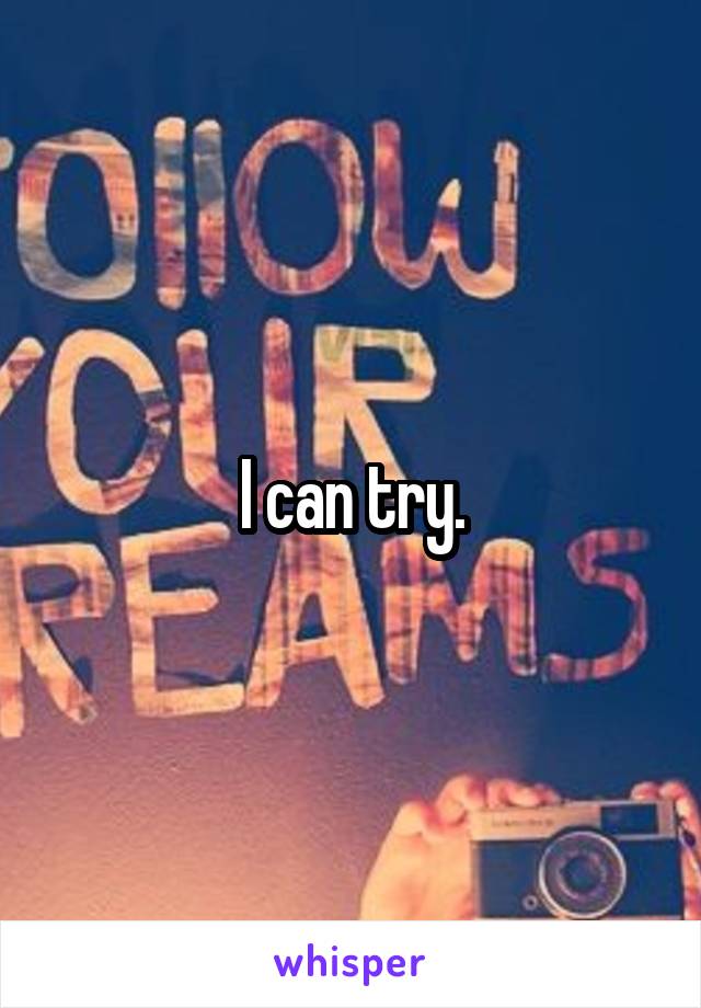 I can try.