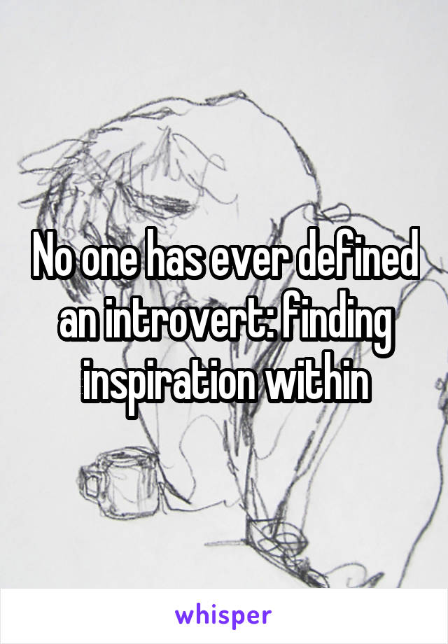 No one has ever defined an introvert: finding inspiration within