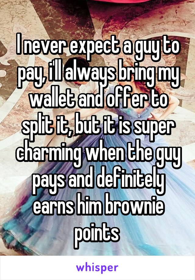 I never expect a guy to pay, i'll always bring my wallet and offer to split it, but it is super charming when the guy pays and definitely earns him brownie points 