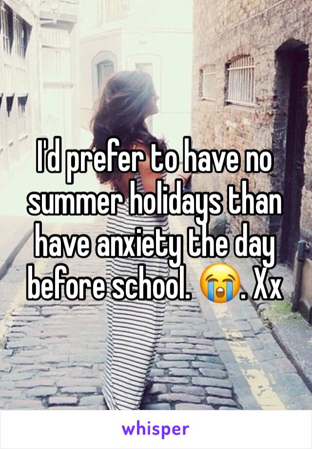 I'd prefer to have no summer holidays than have anxiety the day before school. 😭. Xx
