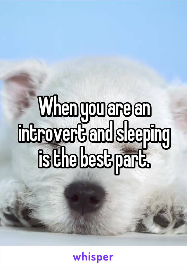 When you are an introvert and sleeping is the best part.