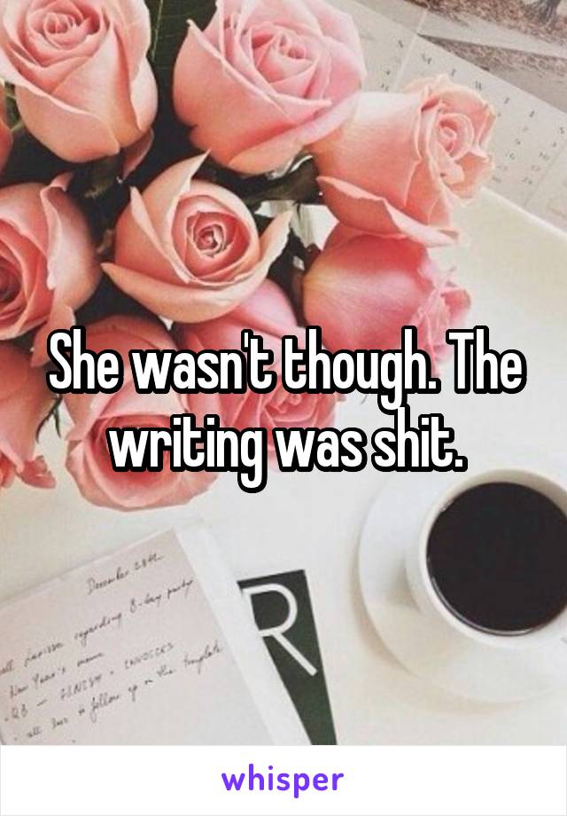 She wasn't though. The writing was shit.