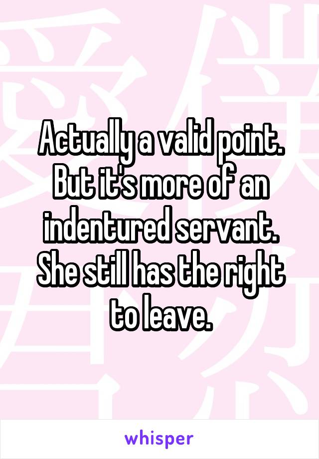 Actually a valid point. But it's more of an indentured servant. She still has the right to leave.