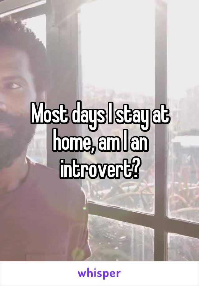 Most days I stay at home, am I an introvert?