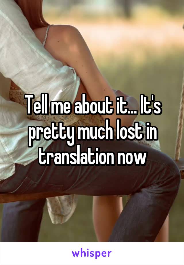 Tell me about it... It's pretty much lost in translation now