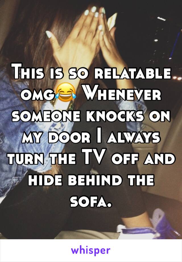 This is so relatable omg😂 Whenever someone knocks on my door I always turn the TV off and hide behind the sofa. 