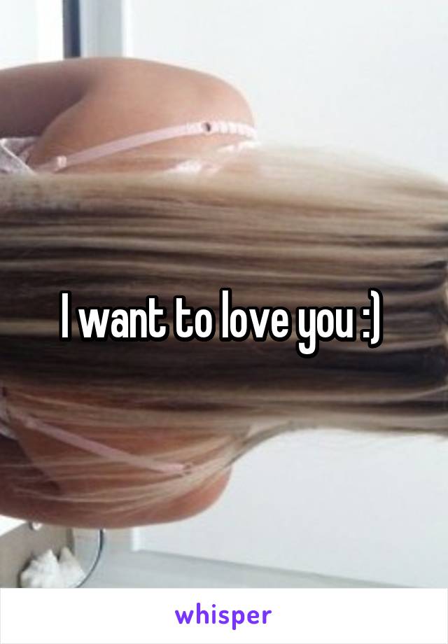 I want to love you :) 