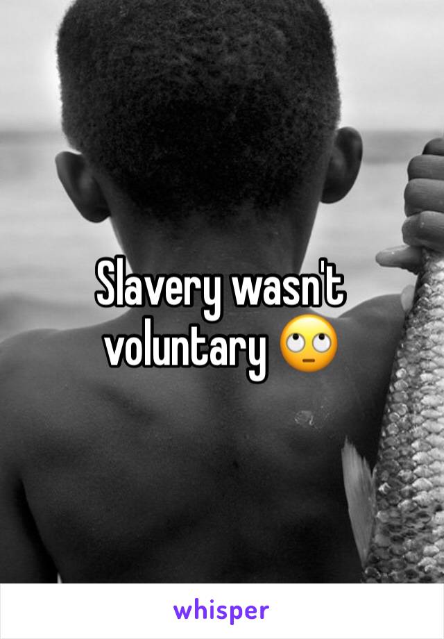 Slavery wasn't voluntary 🙄