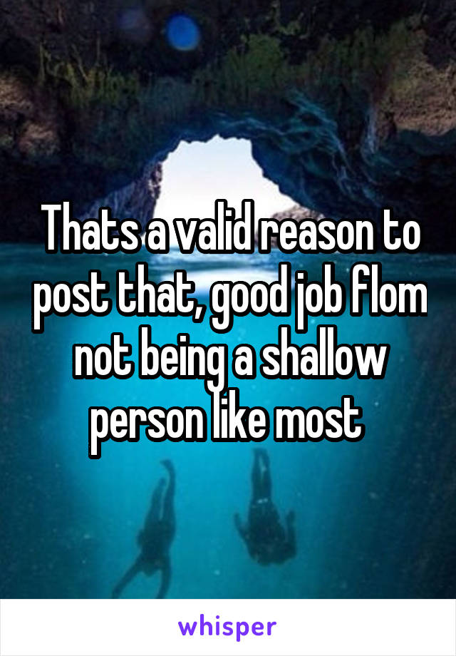 Thats a valid reason to post that, good job flom not being a shallow person like most 
