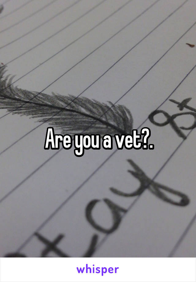 Are you a vet?.