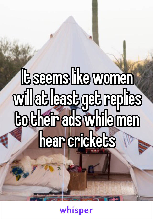 It seems like women will at least get replies to their ads while men hear crickets