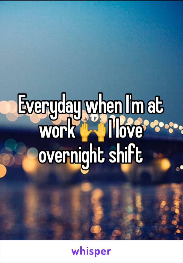 Everyday when I'm at work 🙌 I love overnight shift