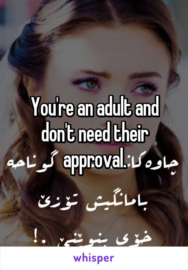 You're an adult and don't need their approval.