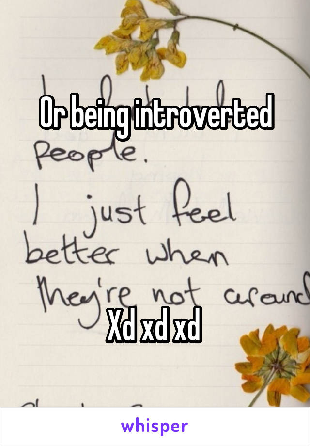 Or being introverted




Xd xd xd 