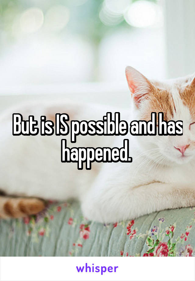 But is IS possible and has happened. 