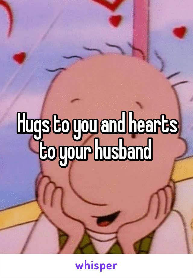 Hugs to you and hearts to your husband 