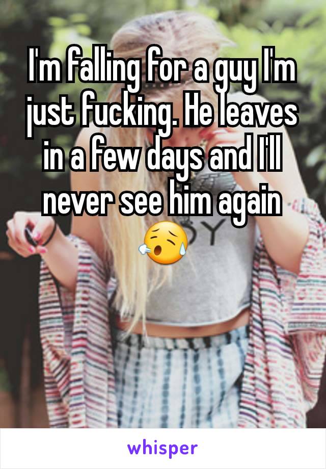 I'm falling for a guy I'm just fucking. He leaves in a few days and I'll never see him again 😥