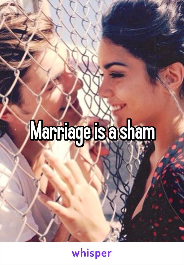 Marriage is a sham