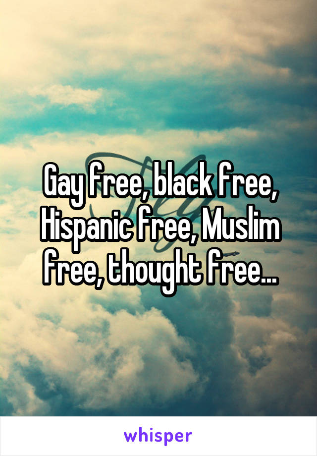 Gay free, black free, Hispanic free, Muslim free, thought free...