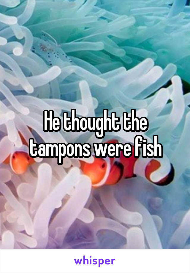 He thought the tampons were fish