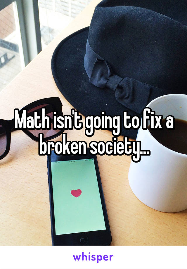 Math isn't going to fix a broken society...