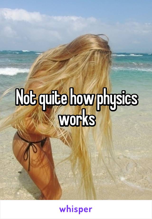 Not quite how physics works