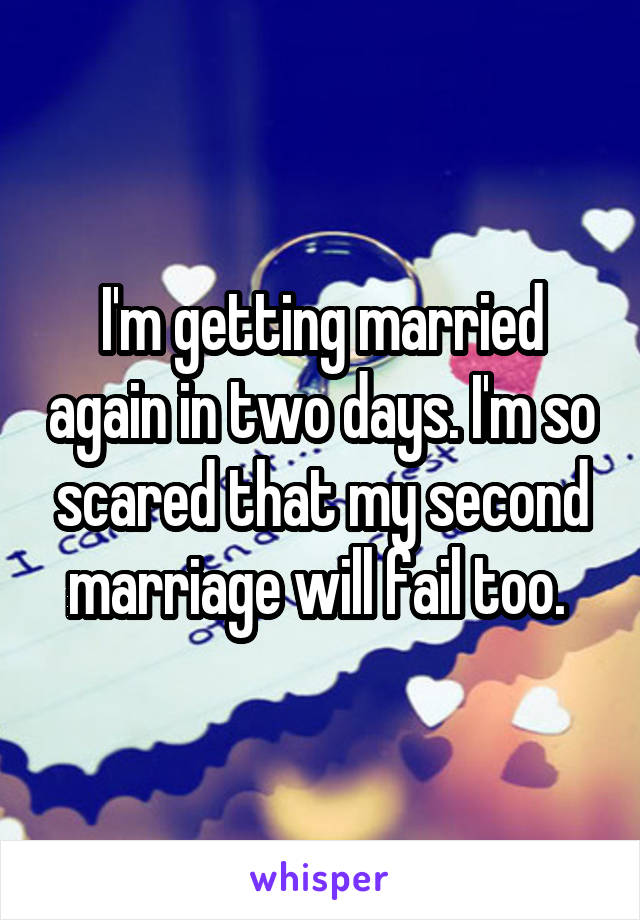 I'm getting married again in two days. I'm so scared that my second marriage will fail too. 