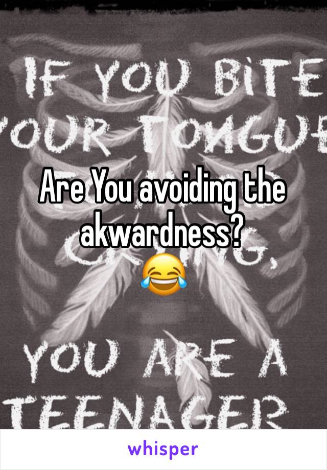 Are You avoiding the akwardness?
😂