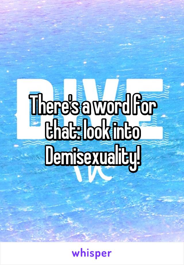 There's a word for that: look into Demisexuality!