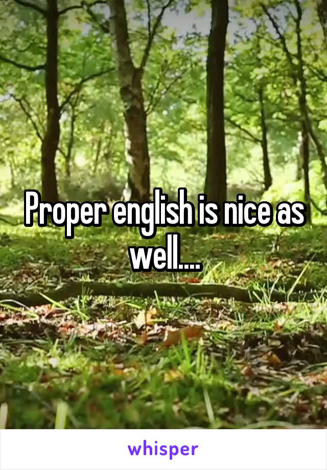 Proper english is nice as well....