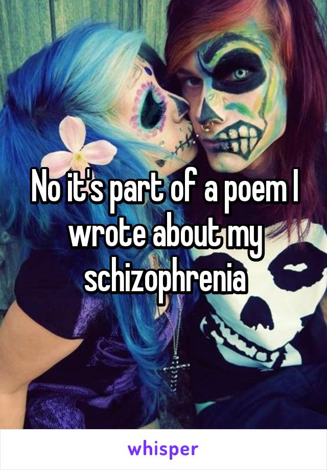 No it's part of a poem I wrote about my schizophrenia