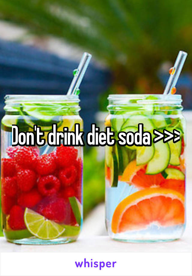 Don't drink diet soda >>>
