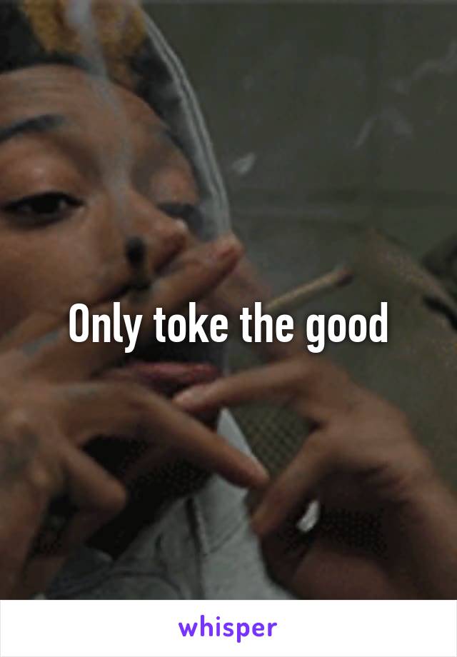 Only toke the good