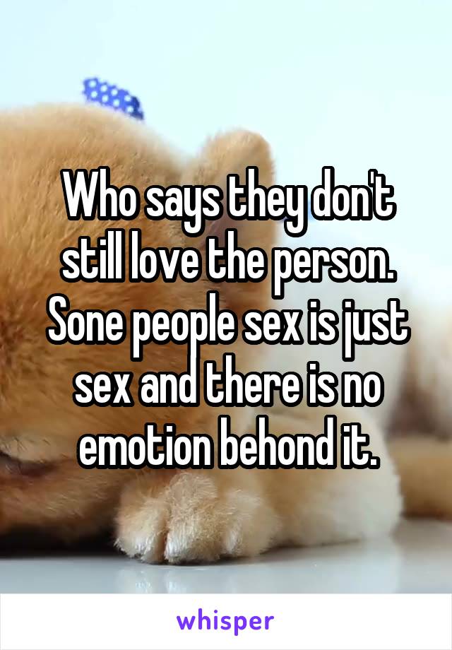 Who says they don't still love the person. Sone people sex is just sex and there is no emotion behond it.