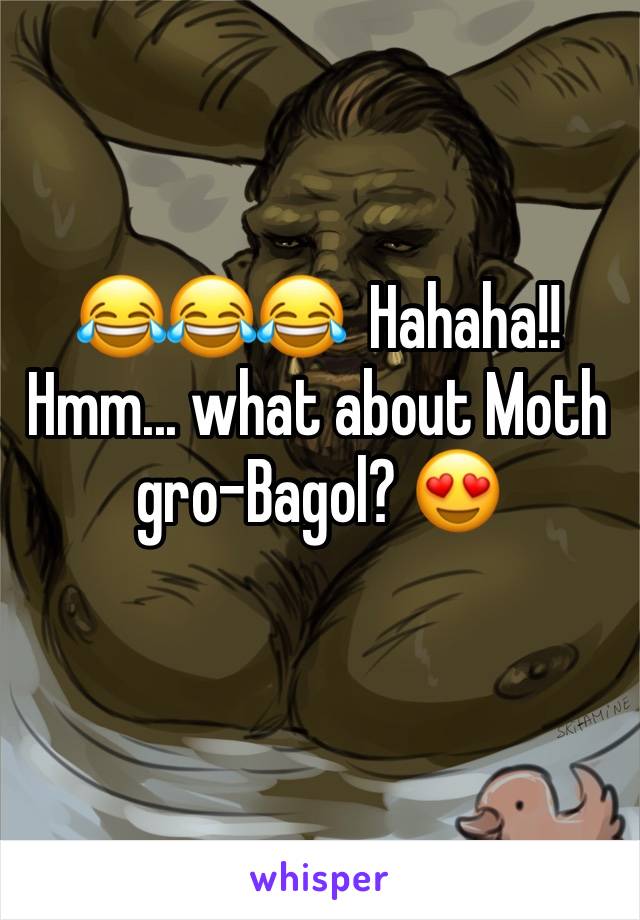 😂😂😂  Hahaha!!
Hmm... what about Moth gro-Bagol? 😍 