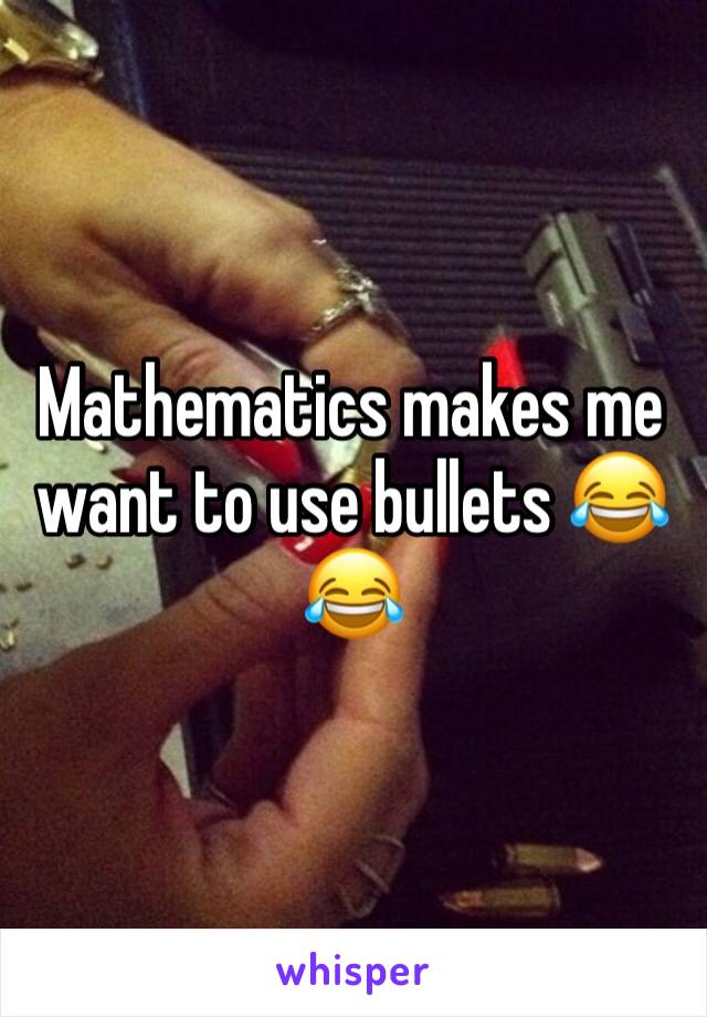 Mathematics makes me want to use bullets 😂😂