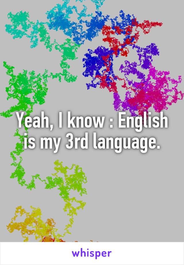 Yeah, I know : English is my 3rd language.