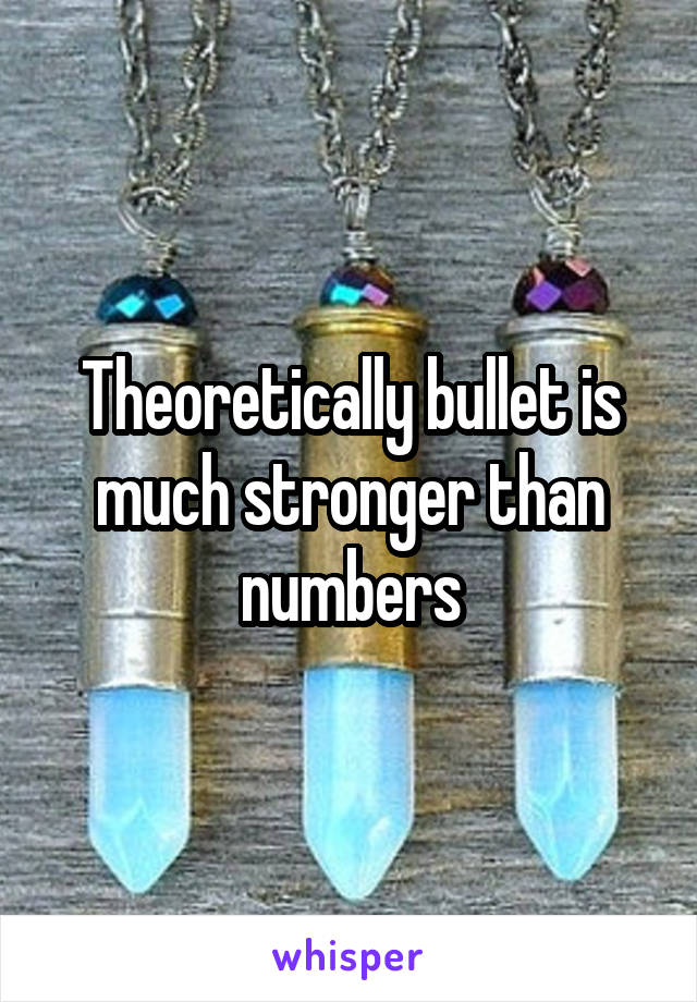 Theoretically bullet is much stronger than numbers