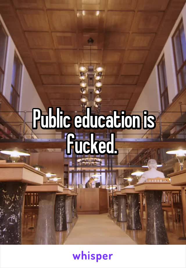 Public education is fucked. 