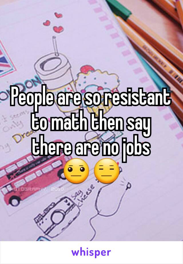 People are so resistant to math then say there are no jobs 😐😑