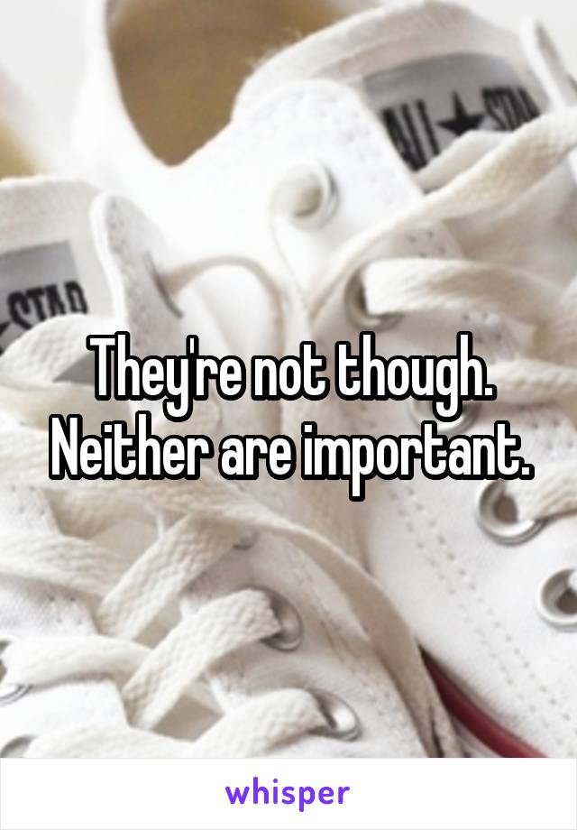 They're not though. Neither are important.