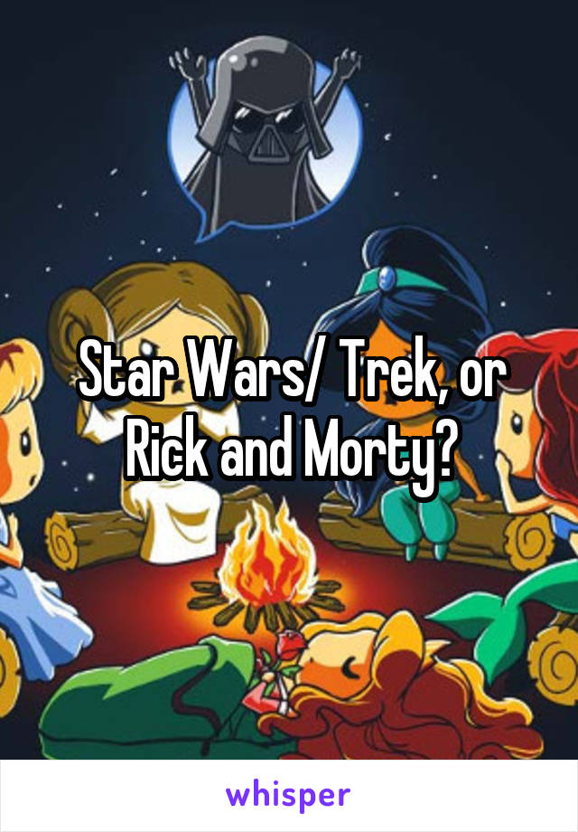 Star Wars/ Trek, or Rick and Morty?