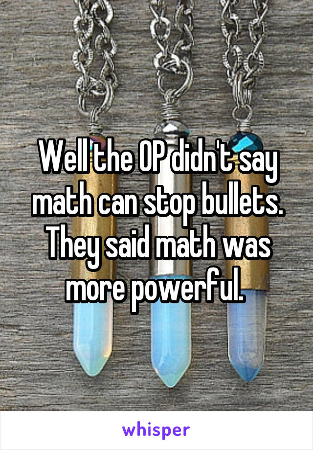 Well the OP didn't say math can stop bullets. They said math was more powerful. 