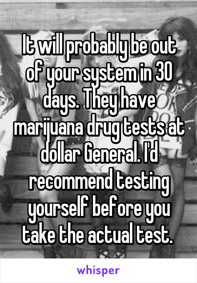 It will probably be out of your system in 30 days. They have marijuana drug tests at dollar General. I'd recommend testing yourself before you take the actual test. 