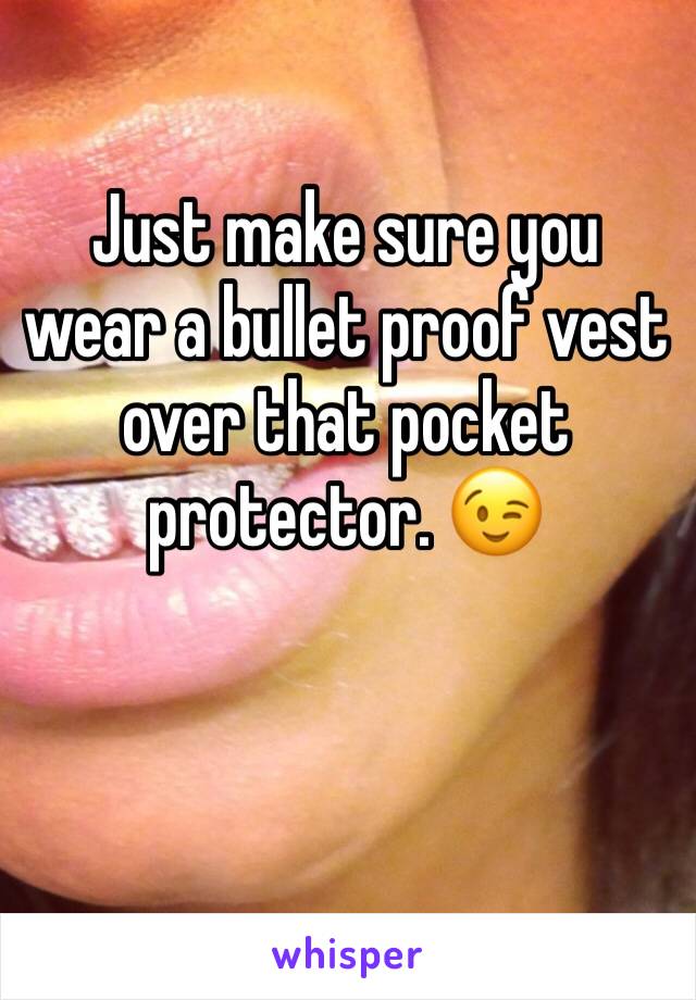 Just make sure you wear a bullet proof vest over that pocket protector. 😉